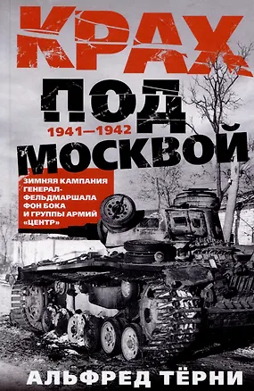 Книга Крах под Москвой. Зимняя кампания генерал-фельдмаршала фон Бока и группы армий «Центр». 1941-1942 (Альфред Тёрни)