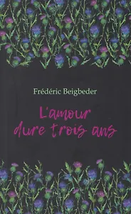 L'amour dure trois ans / Любовь живет три года. 99 франков: книга для чтения на французском языке