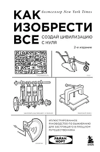 Как изобрести все. Создай цивилизацию с нуля. 2-е издание