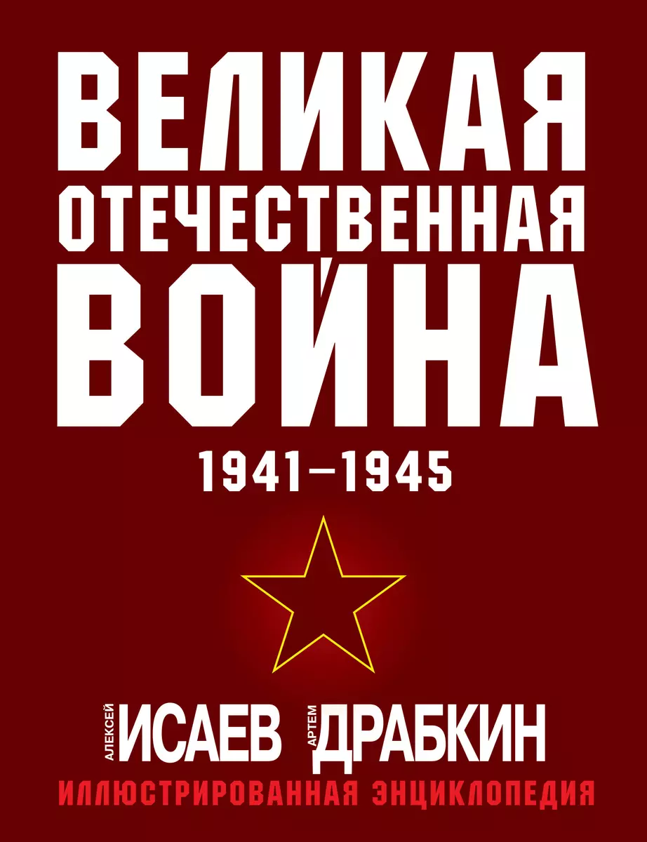 Великая Отечественная война 1941-1945: самая полная иллюстрированная  энциклопедия (Артём Драбкин, Алексей Исаев) - купить книгу с доставкой в ...