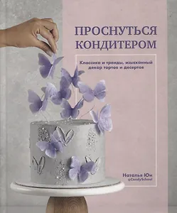 Проснуться кондитером. Классика и тренды, изысканный декор тортов и десертов