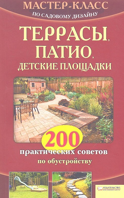 

Террасы, патио, детские площадки. 200 практических советов по обустройству