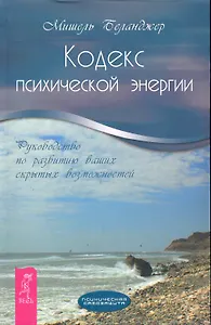 Кодекс психической энергии. Руководство по развитию ваших скрытых возможностей.