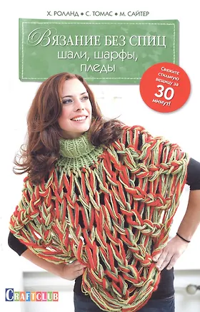 Книга Вязание без спиц: Шали, шарфы, пледы: Свяжите стильную вещицу за 30 минут! ()