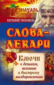 Слова-лекари. Ключи к деньгам, везению и быстрому выздоровлению