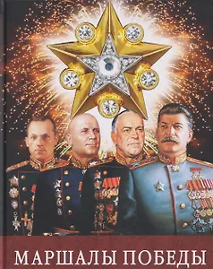 Маршалы Победы: Маршалы и адмиралы Великой Отечественной войны 1941--1945 годов