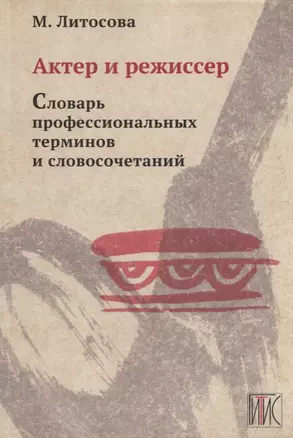 Актер и режиссер. Словарь профессиональных терминов и словосочетаний. Учебное пособие — 2737893 — 1