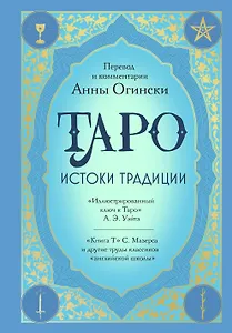 Таро. Истоки традиции. «Иллюстрированный ключ к Таро» А.Э. Уэйта, «Книга Т» С. Мазерса и другие труды классиков "английской школы". Перевод и комментарии Анны Огински