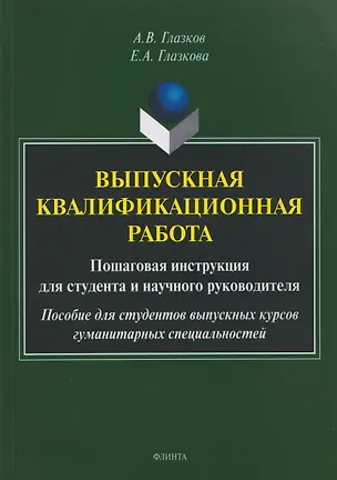 Книга Выпускная квалификационная работа. Пошаговая инструкция для студента и научного руководителя: пособие для студентов выпускных курсов гуманитарных специальностей (Алексей Глазков, Елена Глазкова)