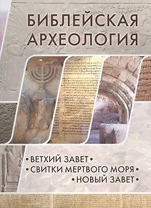 Библейская археология: Ветхий Завет.Свитки Мертвого моря.Новый Завет
