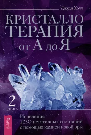 Кристаллотерапия от А до Я. Исцеление 1250 негативных состояний с помощью камней новой эры — 2990765 — 1