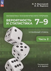 Математика технологического прорыва. Вероятность и статистика: 7–9-е классы: углублённый уровень: учебник: в 2-х частях. Часть 2