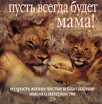 Пусть всегда будет мама!: Мудрость жизни: Чистые и благодарные мысли о материнстве