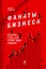 Фанаты бизнеса. Истории о тех, кто строит наше будущее — 2297386 — 1