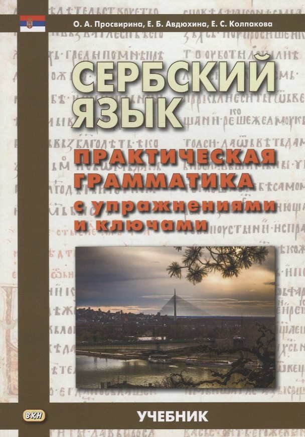 Книга Сербский язык. Практическая грамматика с упражнениями и ключами. Учебник (Ольга Просвирина, Елена Авдюхина, Екатерина Колпакова) — 1