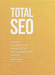 Total SEO. Полное практическое руководство по продвижению сайтов. Книга 1