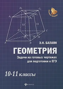Геометрия: задачи на готовых чертежах для подготовки к ЕГЭ: 10-11 классы