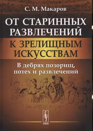 От старинных развлечений к зрелищным искусствам: В дебрях позорищ, потех и развлечений — 2776413 — 1