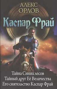 Каспар Фрай: Тайна Синих лесов. Тайный друг Её Величества. Его сиятельство Каспар Фрай