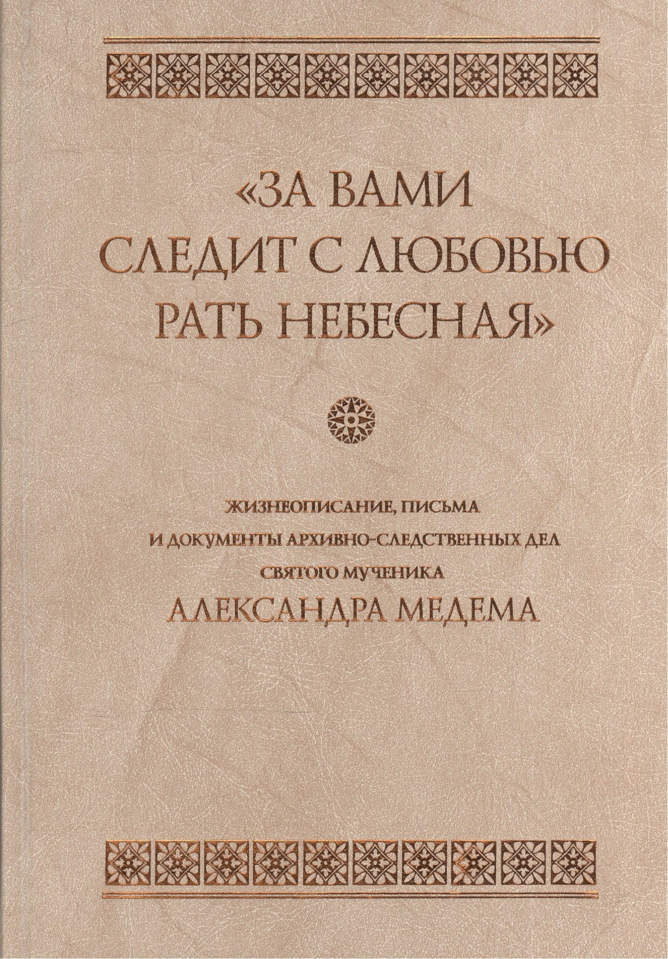 

"За вами следит с любовью рать небесная". Жизнеописание, письма и документы архивно-следственных дел святого мученика Александра Медема