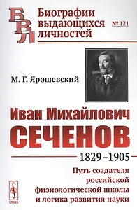 Иван Михайлович Сеченов: 1829-1905. Путь создателя российской физиологической школы и логика развития науки