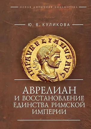 Книга Аврелиан и восстановление единства Римской империи: монография (Юлия Куликова)
