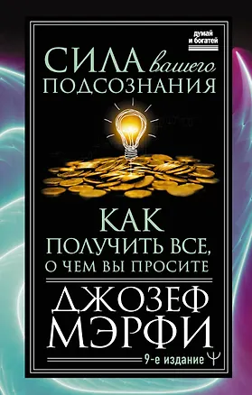 Книга Сила вашего подсознания. Как получить все, о чем вы просите, 9-ое издание (Джозеф Мэрфи)