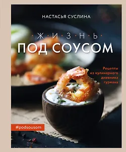 Жизнь под соусом. Рецепты из кулинарного дневника гурмана