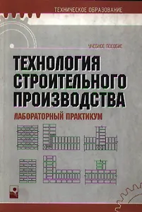 Технология строительного производства. Лабораторный практикум. Учебное пособие