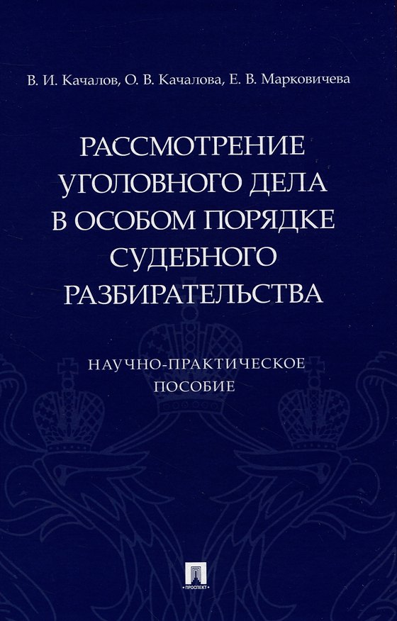 Книга Рассмотрение уголовного дела в особом порядке судебного разбирательства. Научно-практическое пособие (Виктор Качалов, Оксана Качалова, Елена Марковичева) — 1