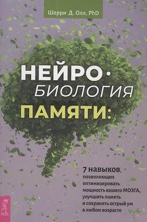 Нейробиология памяти: 7 навыков, позволяющих оптимизировать мощность вашего мозга, улучшить память и сохранить острый ум в любом возрасте — 2902325 — 1