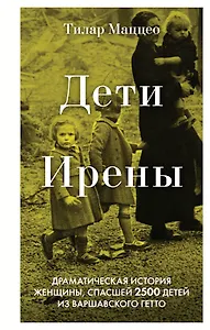 Дети Ирены. Драматическая история женщины, спасшей 2500 детей из варшавского гетто