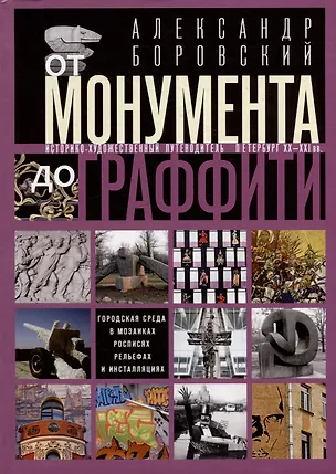 Книга От монумента до граффити. Городская среда в мозаиках, росписях, рельефах и инсталляциях… Историко-художественный путеводитель. Петербург XX-XXI вв. (Александр Боровский)