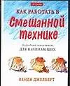 Книга Как работать в смешанной технике. Подробный самоучитель для начинающих (Венди Джелберт)