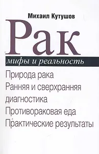 Рак. Мифы и реальность / Природа рака. Ранняя и сверхранняя диагностика. Противораковая еда. Практические результаты. (мягк). Кутушов М. (Секачев)