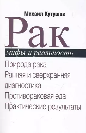 Рак. Мифы и реальность / Природа рака. Ранняя и сверхранняя диагностика. Противораковая еда. Практические результаты. (мягк). Кутушов М. (Секачев) — 2264829 — 1