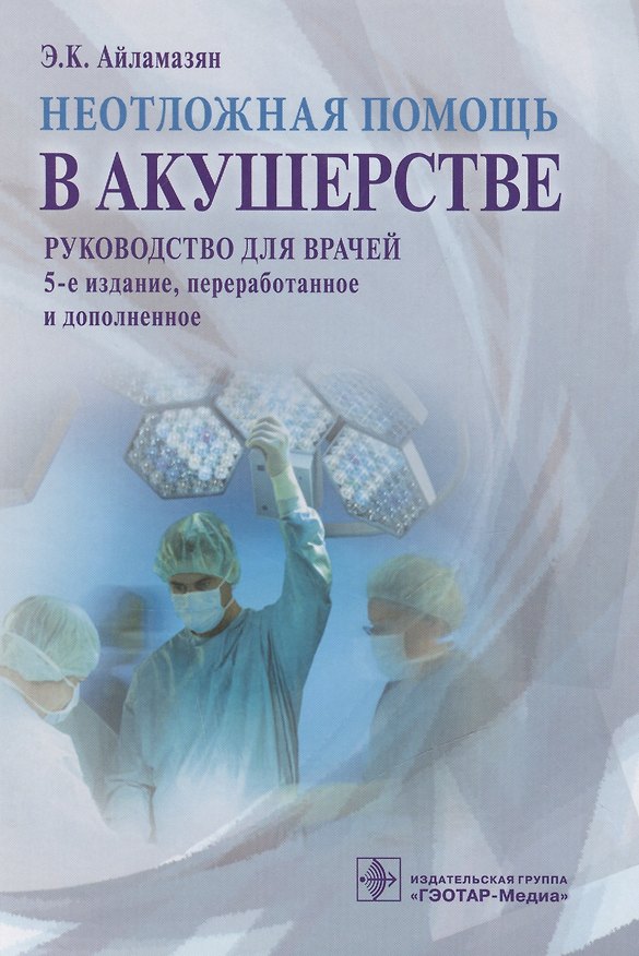 Книга Неотложная помощь в акушерстве : руководство для врачей (Эдуард Айламазян) — 1