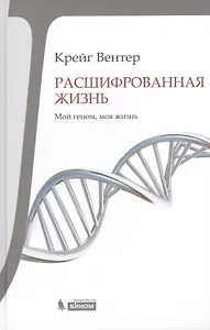 Расшифрованная жизнь. Мой геном, моя жизнь