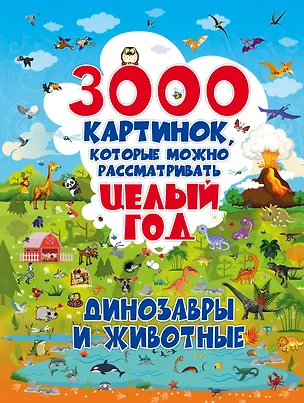 Книга 3000 картинок. Динозавры и Животные, которые можно рассматривать целый год (Ольга Лашкевич)