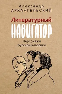 Литературный навигатор. Персонажи русской классики