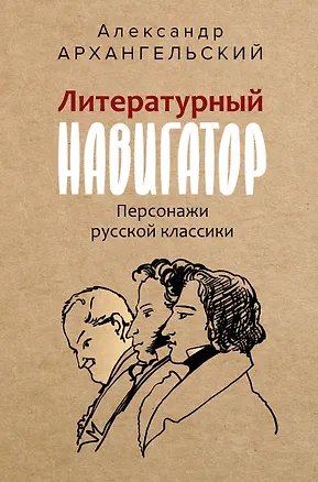 Книга Литературный навигатор. Персонажи русской классики (Александр Архангельский)