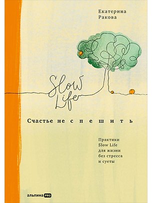 Книга Счастье не спешить: Практики Slow Life для жизни без стресса и суеты (Екатерина Ракова)