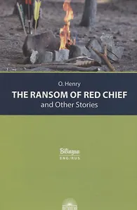 The Ransom of Red Chief and Other Stories / "Вождь краснокожих" и другие рассказы