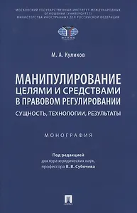 Манипулирование целями и средствами в правовом регулировании: сущность, технологии, результаты. Монография