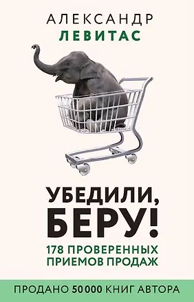 Книга Убедили, беру! 178 проверенных приемов продаж (Александр Левитас)