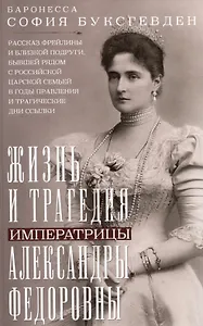 Жизнь и трагедия императрицы Александры Федоровны. Рассказ фрейлины и близкой подруги, бывшей рядом с российской царской семьей в годы правления и трагические дни ссылки