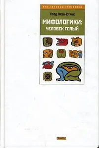 Мифологики Человек голый (Bibliotheca Indianica). Леви-Строс К. (Фотон-пресс медиа)