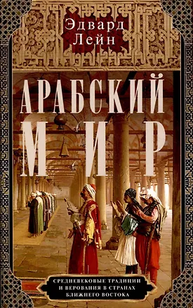 Книга Арабский мир. Средневековые традиции и верования в странах Ближнего Востока (Эдвард Лейн)