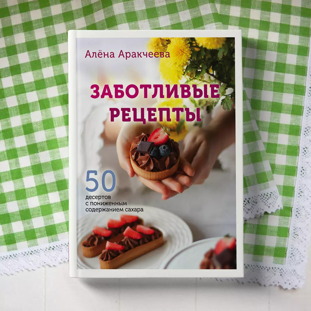 Заботливые рецепты. 50 десертов с пониженным содержанием сахара (Алёна  Аракчеева) - купить книгу с доставкой в интернет-магазине «Читай-город».  ISBN: 978-5-04-114137-0