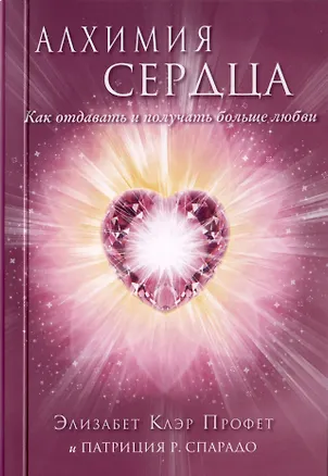 Книга Алхимия сердца. Как отдавать и получать больше любви (Элизабет Клэр Профет, Марк Л. Профет)